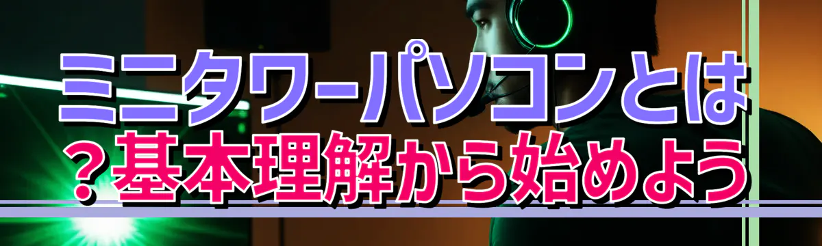 ミニタワーパソコンとは?基本理解から始めよう