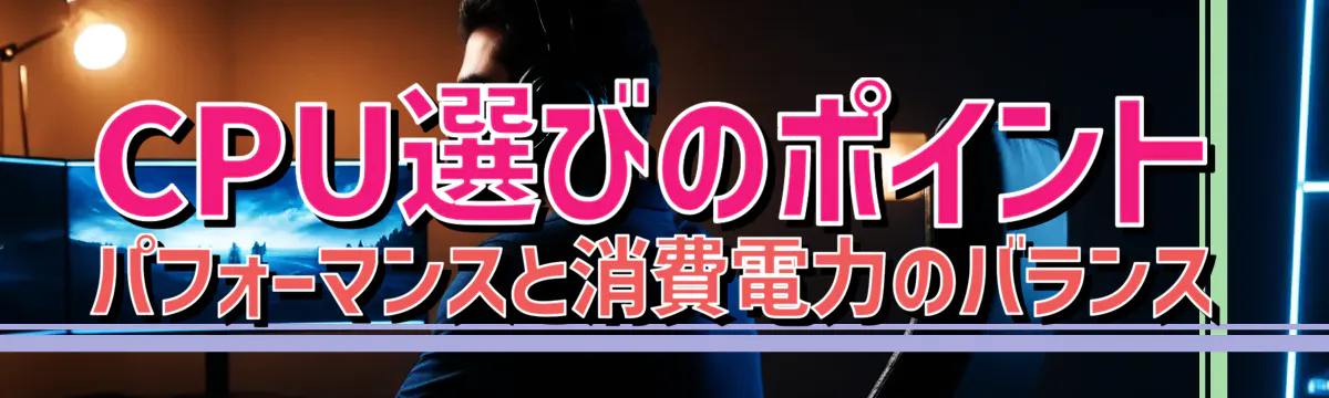 CPU選びのポイント パフォーマンスと消費電力のバランス