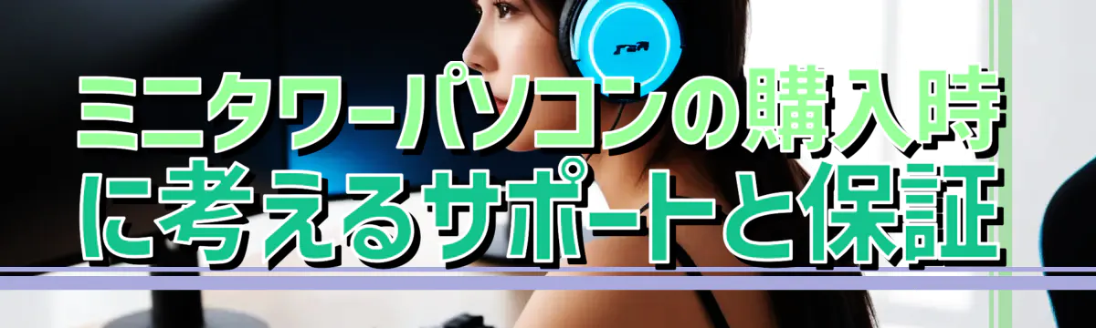 ミニタワーパソコンの購入時に考えるサポートと保証