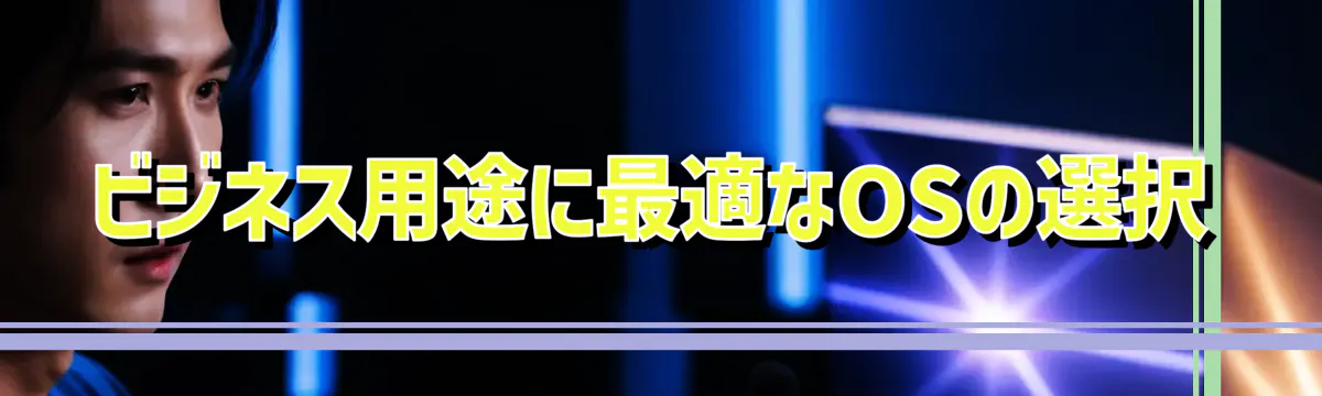 ビジネス用途に最適なOSの選択
