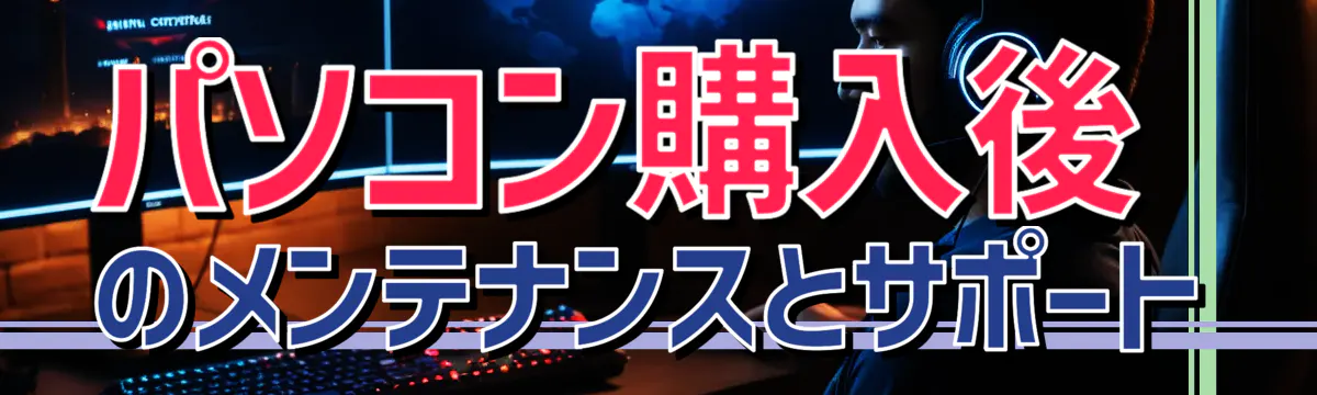 パソコン購入後のメンテナンスとサポート
