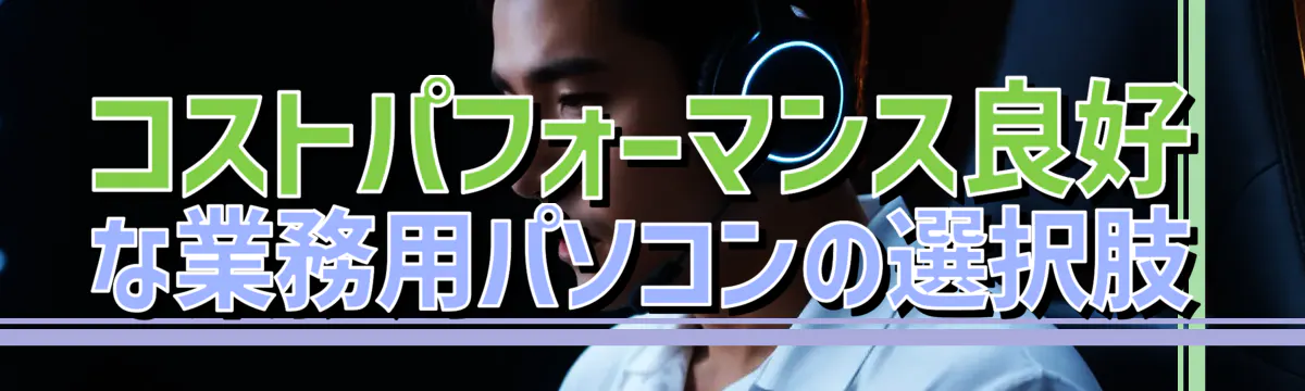 コストパフォーマンス良好な業務用パソコンの選択肢