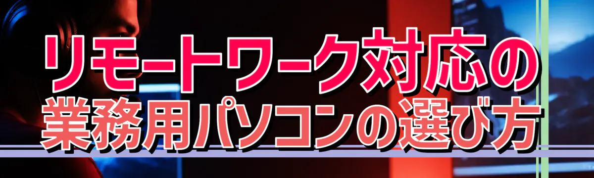 リモートワーク対応の業務用パソコンの選び方