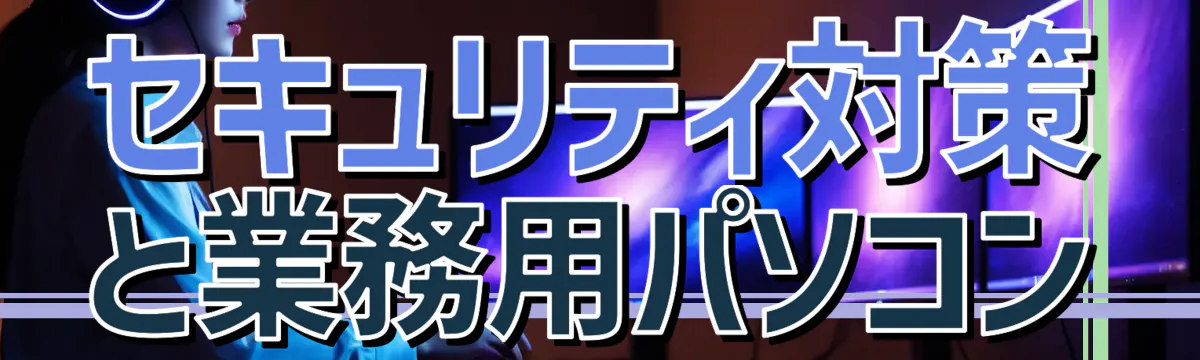 セキュリティ対策と業務用パソコン