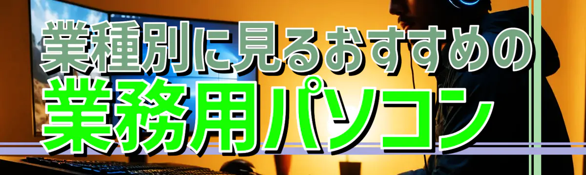 業種別に見るおすすめの業務用パソコン 
