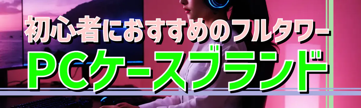 初心者におすすめのフルタワーPCケースブランド
