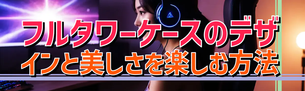 フルタワーケースのデザインと美しさを楽しむ方法
