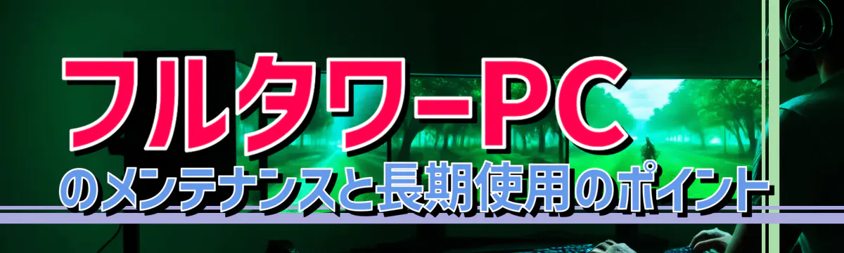 フルタワーPCのメンテナンスと長期使用のポイント
