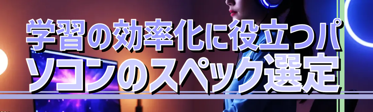 学習の効率化に役立つパソコンのスペック選定