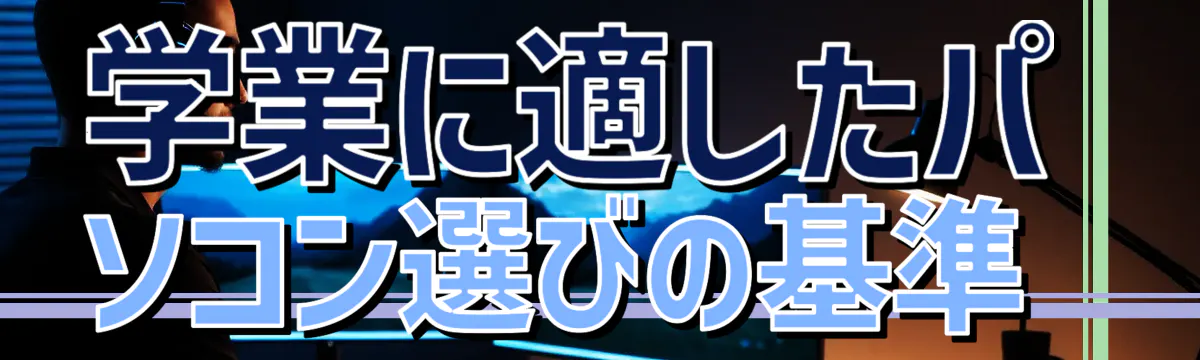 学業に適したパソコン選びの基準