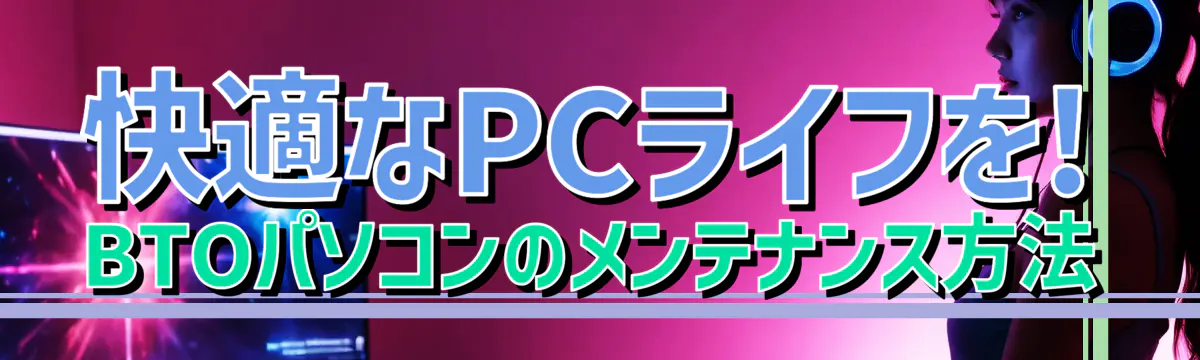 快適なPCライフを! BTOパソコンのメンテナンス方法