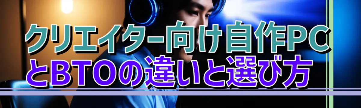 クリエイター向け自作PCとBTOの違いと選び方
