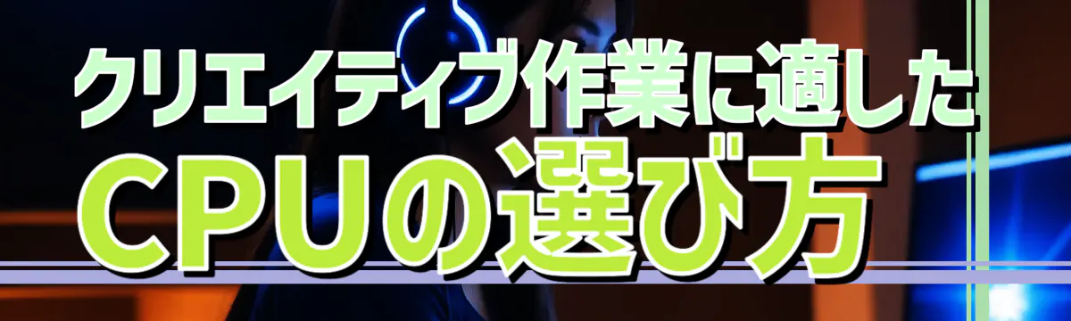 クリエイティブ作業に適したCPUの選び方