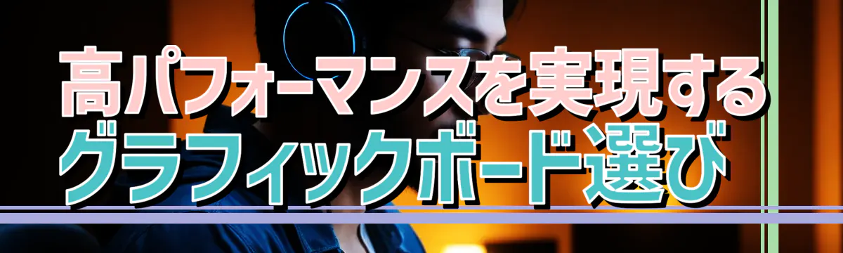 高パフォーマンスを実現するグラフィックボード選び