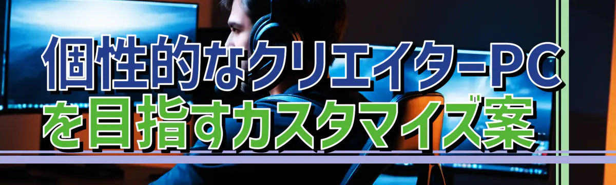 個性的なクリエイターPCを目指すカスタマイズ案