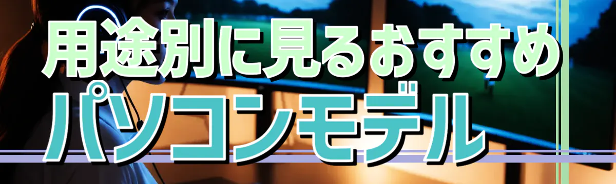 用途別に見るおすすめパソコンモデル