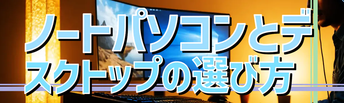 ノートパソコンとデスクトップの選び方 
