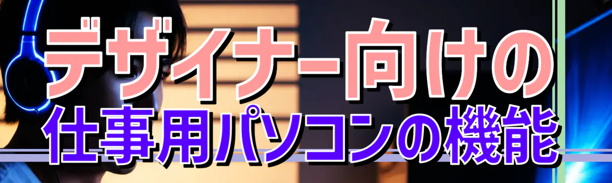 デザイナー向けの仕事用パソコンの機能