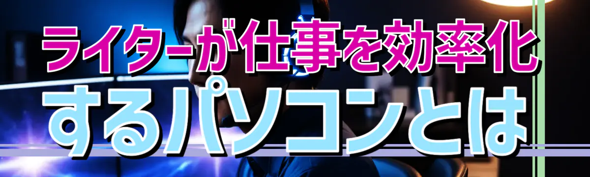 ライターが仕事を効率化するパソコンとは