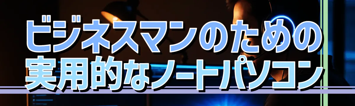 ビジネスマンのための実用的なノートパソコン