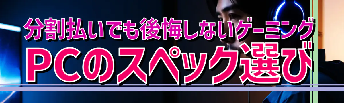 分割払いでも後悔しないゲーミングPCのスペック選び

