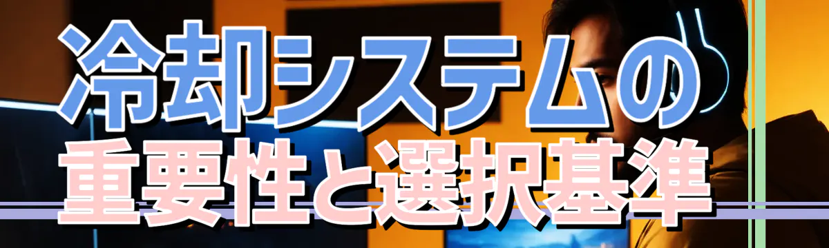 冷却システムの重要性と選択基準