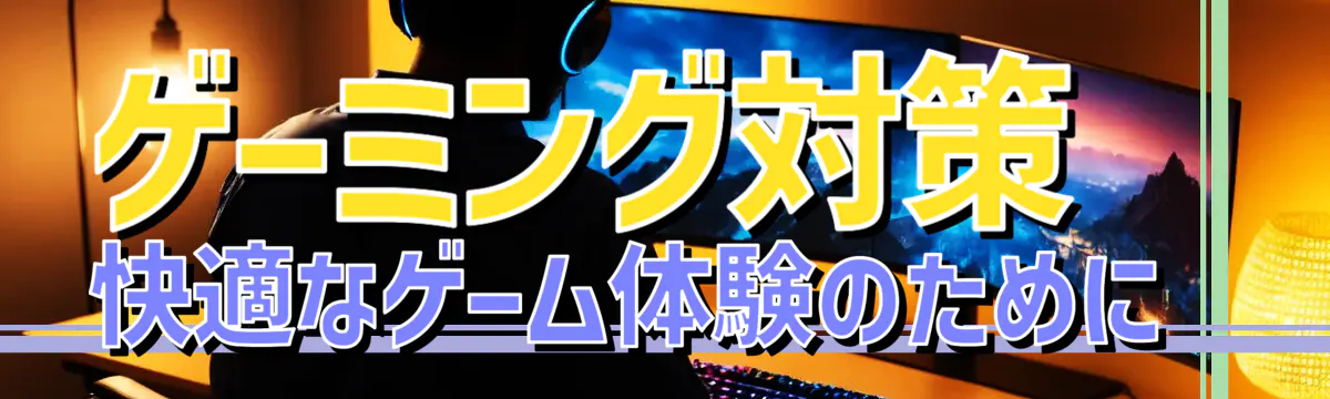 ゲーミング対策 快適なゲーム体験のために