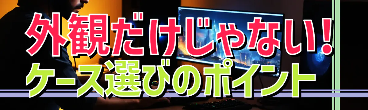 外観だけじゃない! ケース選びのポイント