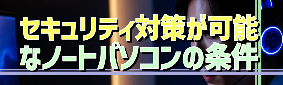 セキュリティ対策が可能なノートパソコンの条件
