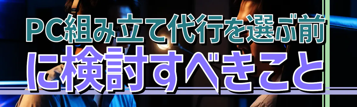PC組み立て代行を選ぶ前に検討すべきこと
