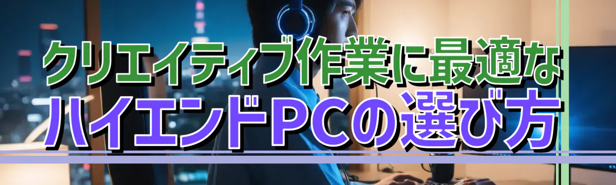 クリエイティブ作業に最適なハイエンドPCの選び方