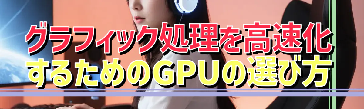グラフィック処理を高速化するためのGPUの選び方