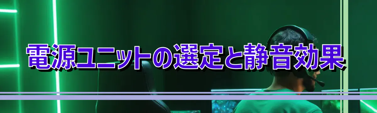 電源ユニットの選定と静音効果