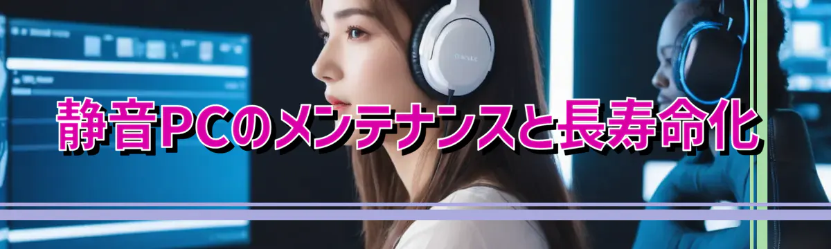 静音PCのメンテナンスと長寿命化