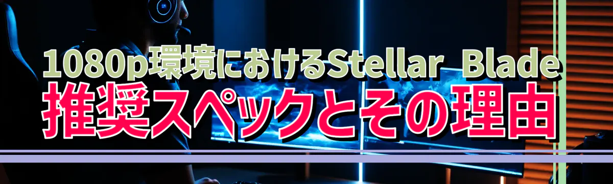 1080p環境におけるStellar Blade推奨スペックとその理由