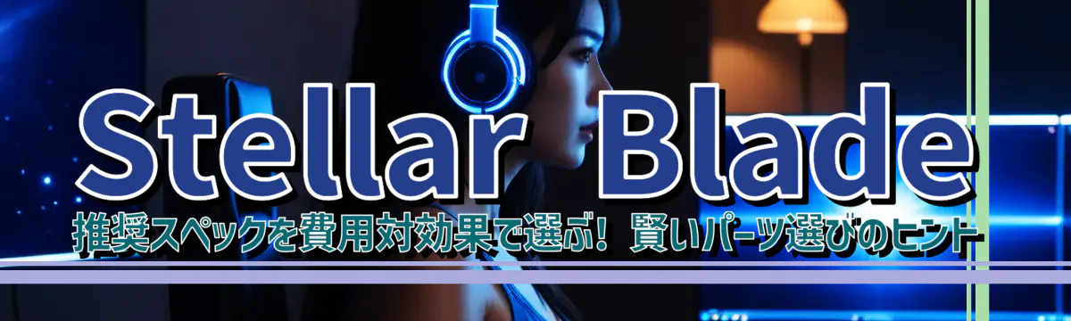 Stellar Blade 推奨スペックを費用対効果で選ぶ! 賢いパーツ選びのヒント