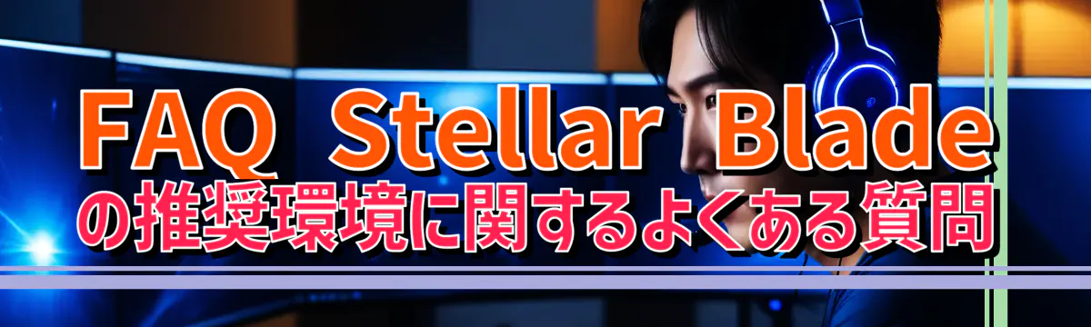 FAQ Stellar Bladeの推奨環境に関するよくある質問