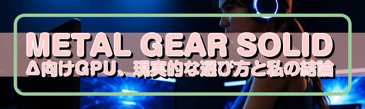 METAL GEAR SOLID Δ向けGPU、現実的な選び方と私の結論