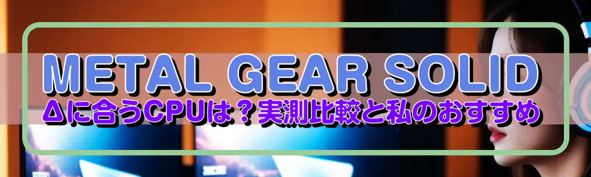 METAL GEAR SOLID Δに合うCPUは?実測比較と私のおすすめ