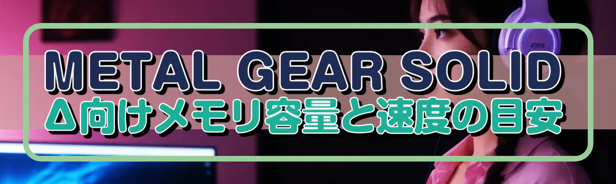METAL GEAR SOLID Δ向けメモリ容量と速度の目安
