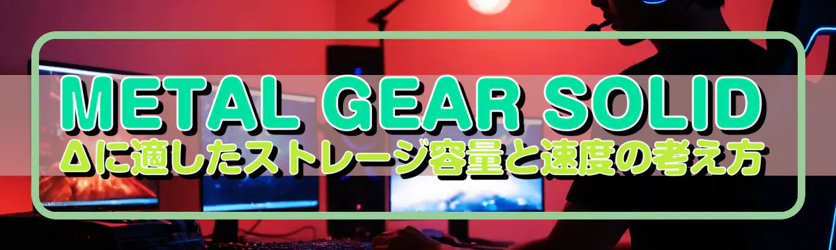 METAL GEAR SOLID Δに適したストレージ容量と速度の考え方