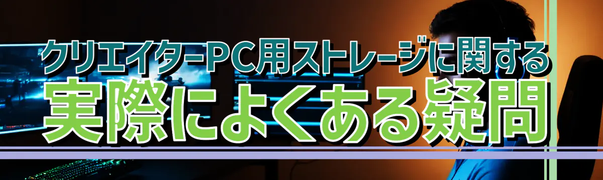 クリエイターPC用ストレージに関する実際によくある疑問