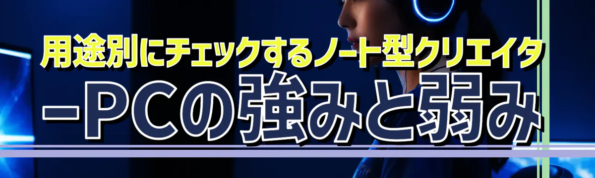 用途別にチェックするノート型クリエイターPCの強みと弱み