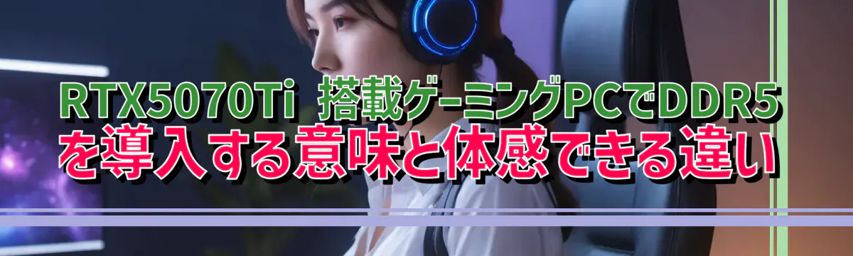 RTX5070Ti 搭載ゲーミングPCでDDR5を導入する意味と体感できる違い