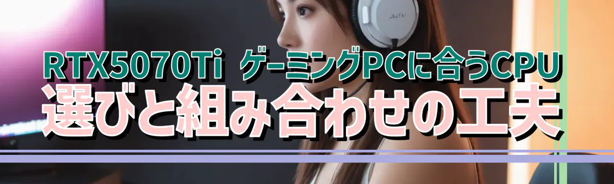 RTX5070Ti ゲーミングPCに合うCPU選びと組み合わせの工夫