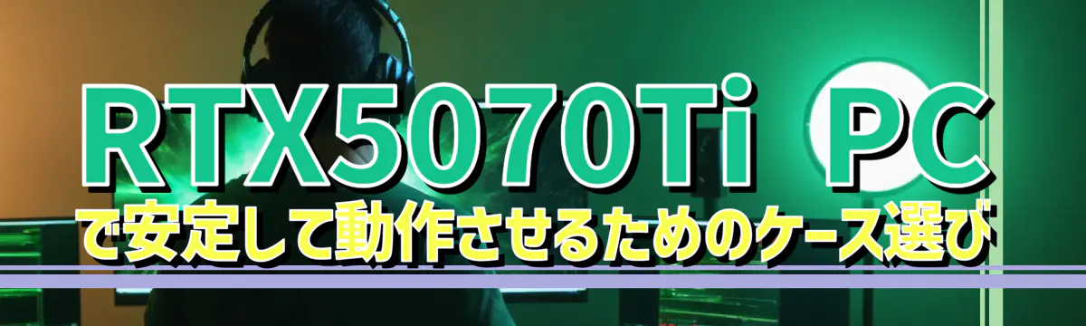 RTX5070Ti PCで安定して動作させるためのケース選び