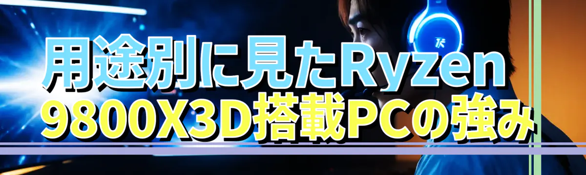 用途別に見たRyzen&nbsp;9800X3D搭載PCの強み