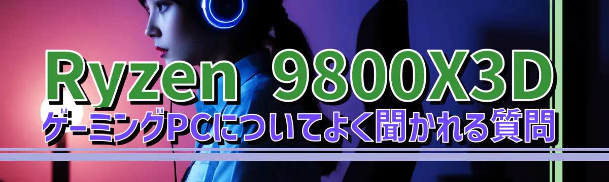 Ryzen&nbsp;9800X3D ゲーミングPCについてよく聞かれる質問