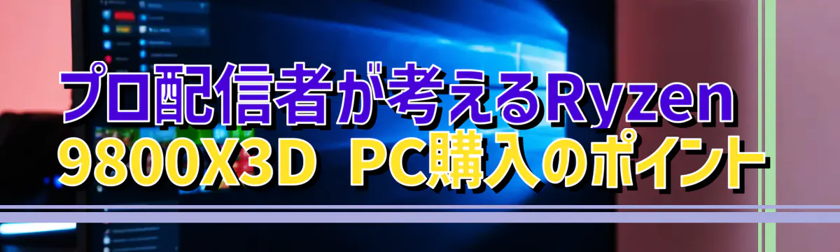 プロ配信者が考えるRyzen&nbsp;9800X3D PC購入のポイント
