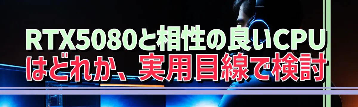 RTX5080と相性の良いCPUはどれか、実用目線で検討